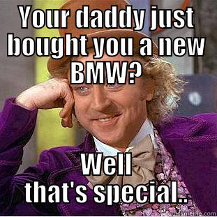 YOUR DADDY JUST BOUGHT YOU A NEW BMW? WELL THAT'S SPECIAL.. Condescending Wonka