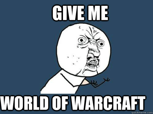give me world of warcraft  Y U No