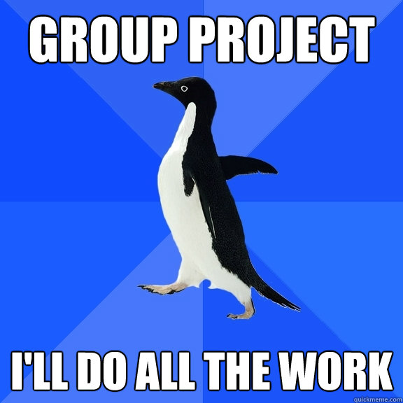 Group project I'll do all the work  Socially Awkward Penguin