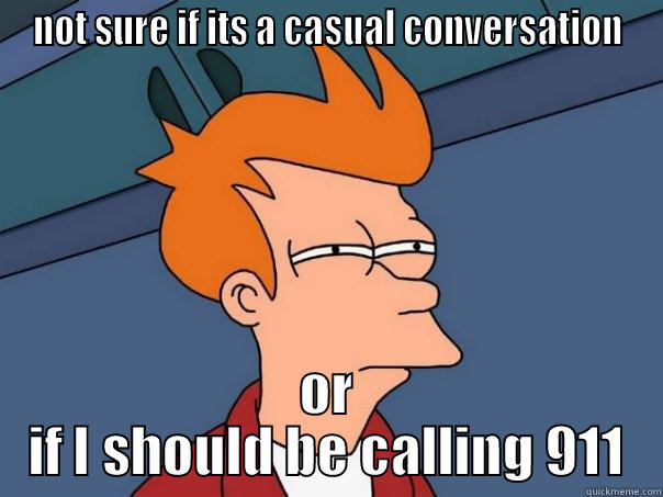 NOT SURE IF ITS A CASUAL CONVERSATION OR IF I SHOULD BE CALLING 911 Futurama Fry