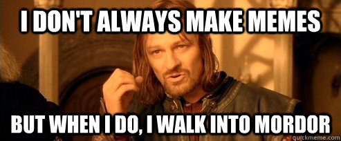 I don't always make memes but when I do, I walk into Mordor  One Does Not Simply