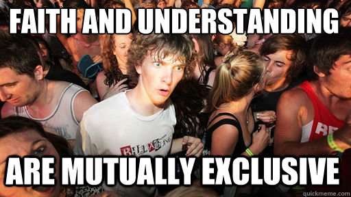 faith and understanding
 are mutually exclusive  Sudden Clarity Clarence