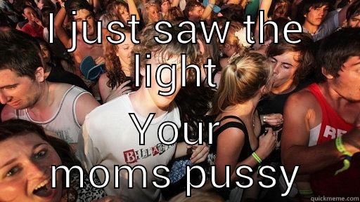 I JUST SAW THE LIGHT YOUR MOMS PUSSY Sudden Clarity Clarence