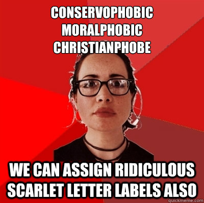 conservophobic
moralphobic
christianphobe we can assign ridiculous scarlet letter labels also  Liberal Douche Garofalo