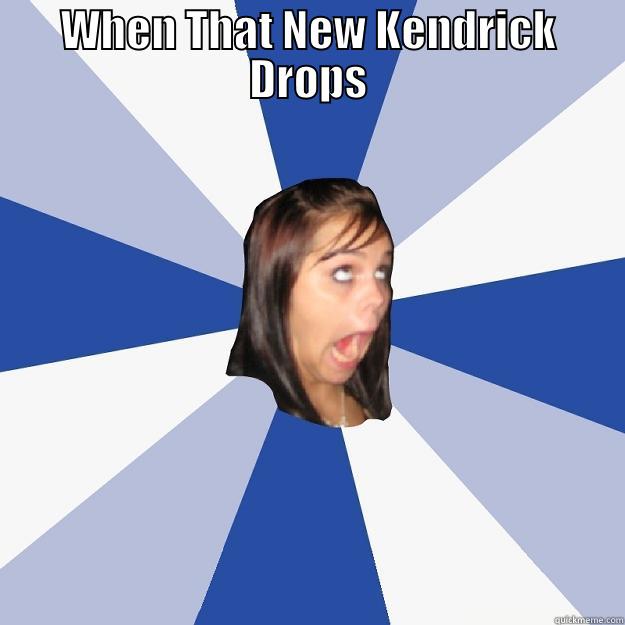 WHEN THAT NEW KENDRICK DROPS  Annoying Facebook Girl