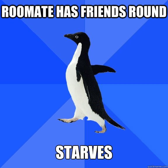 roomate has friends round   starves  Socially Awkward Penguin