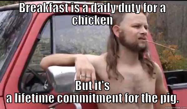 bacon and the bird - BREAKFAST IS A DAILY DUTY FOR A CHICKEN BUT IT'S A LIFETIME COMMITMENT FOR THE PIG. Almost Politically Correct Redneck