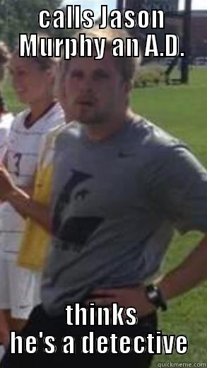 CALLS JASON MURPHY AN A.D. THINKS HE'S A DETECTIVE  Misc