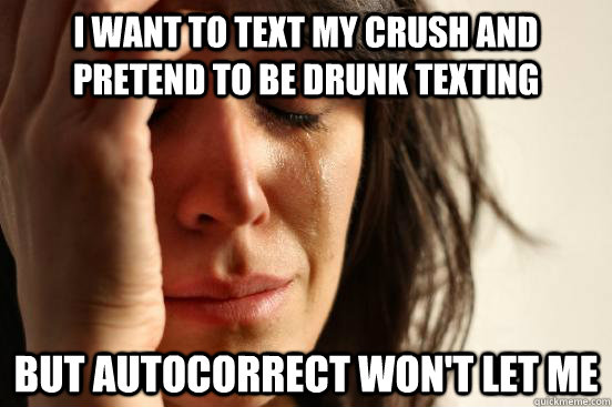 I want to text my crush and pretend to be drunk texting but autocorrect won't let me - I want to text my crush and pretend to be drunk texting but autocorrect won't let me  Misc