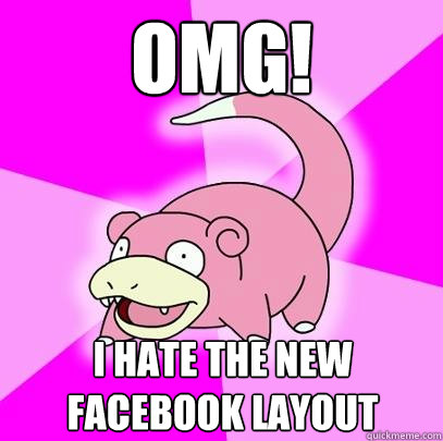OMG! I hate the new facebook layout  Slowpoke