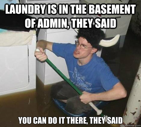 Laundry is in the basement of admin, they said you can do it there, they said  They said