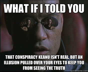 What if I told you that conspiracy keanu isn't real, but an illusion pulled over your eyes to keep you from seeing the truth    Morpheus SC