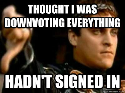 Thought I was downvoting everything Hadn't signed in  Downvoting Roman