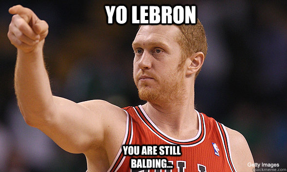 Yo LeBron You are still balding...  Brian Scalabrine pointing