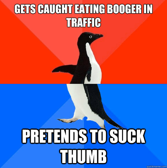 Gets caught eating booger in traffic pretends to suck thumb  Socially Awesome Awkward Penguin