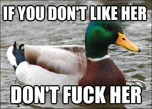 If you don't like her Don't fuck her - If you don't like her Don't fuck her  Actual Advice Mallard