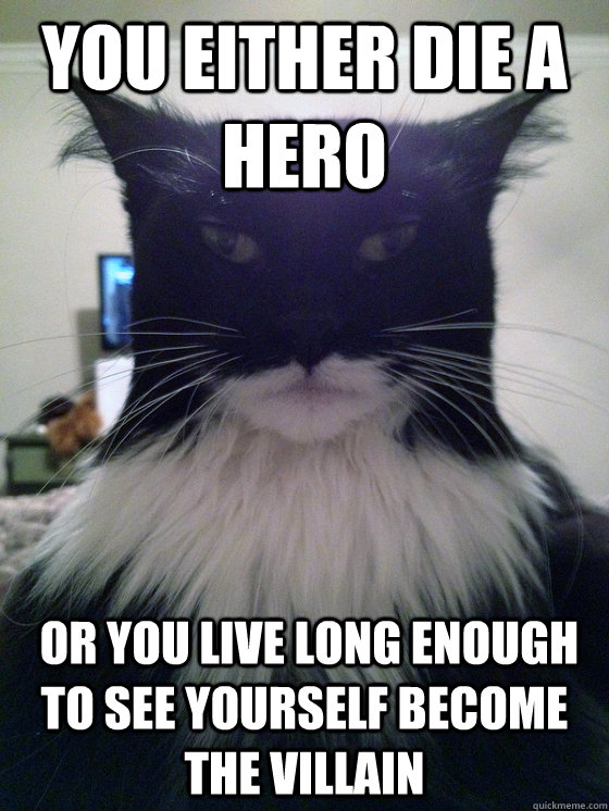 You either die a hero  or you live long enough to see yourself become the villain - You either die a hero  or you live long enough to see yourself become the villain  Catman