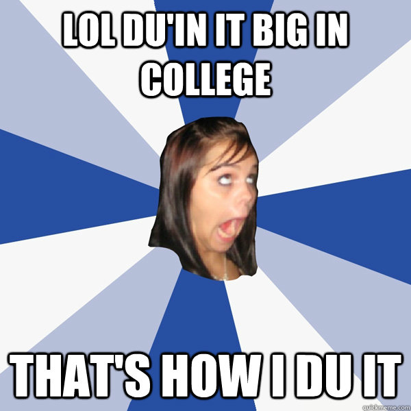lol du'in it big in college that's how i du it  Annoying Facebook Girl