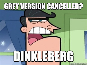 Grey version cancelled? Dinkleberg   Dinkleberg