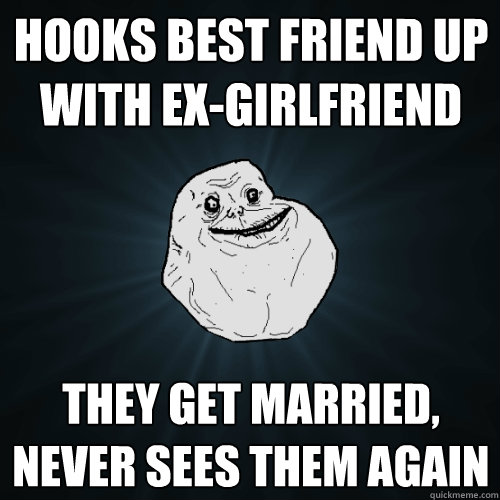 Hooks best friend up with ex-girlfriend They get married, Never sees them again  Forever Alone