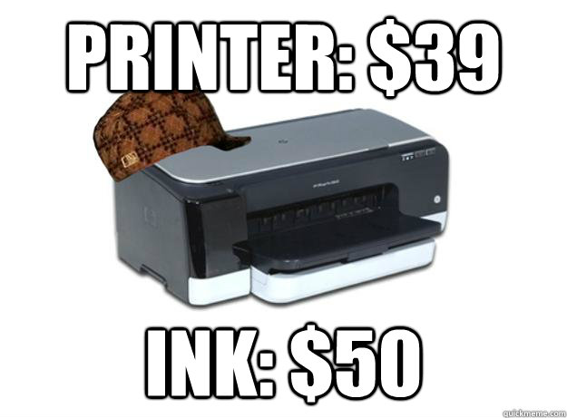 Printer: $39 Ink: $50  Scumbag Printer
