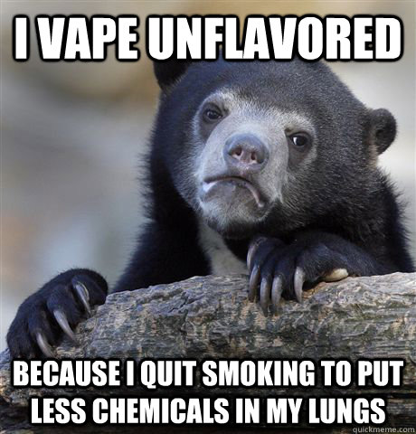I vape unflavored because I quit smoking to put less chemicals in my lungs - I vape unflavored because I quit smoking to put less chemicals in my lungs  Misc