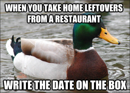 When you take home leftovers from a restaurant  Write the date on the box  Actual Advice Mallard