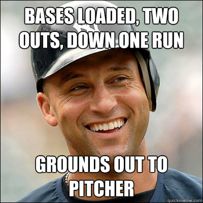 Bases loaded, two outs, down one run grounds out to pitcher - Bases loaded, two outs, down one run grounds out to pitcher  Scumbag Jeter