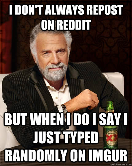 I don't always repost on reddit but when I do I say I just typed  randomly on imgur  The Most Interesting Man In The World