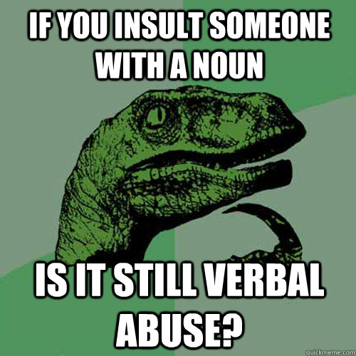 If you insult someone with a noun is it still verbal abuse?  Philosoraptor