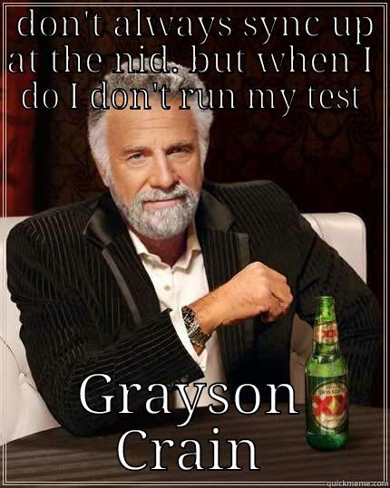  DON'T ALWAYS SYNC UP AT THE NID. BUT WHEN I DO I DON'T RUN MY TEST GRAYSON CRAIN The Most Interesting Man In The World