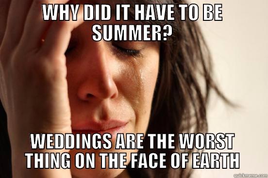 WHY DID IT HAVE TO BE SUMMER? WEDDINGS ARE THE WORST THING ON THE FACE OF EARTH First World Problems