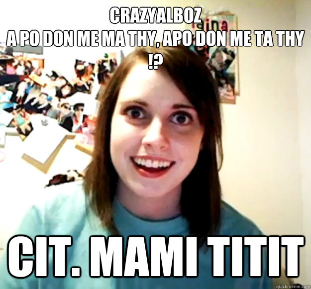 Crazyalboz
A po don me ma thy, apo don me ta thy !? CIT. Mami Titit  Overly Attached Girlfriend