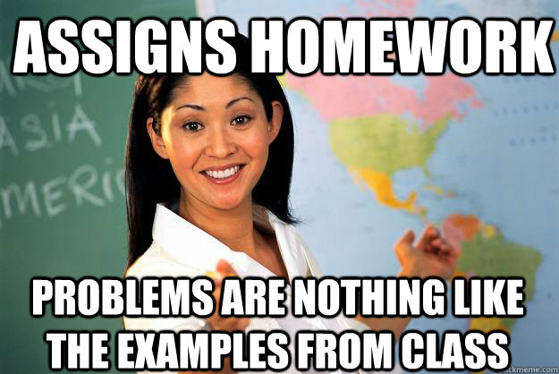 assigns homework problems are nothing like the examples from class  Unhelpful High School Teacher