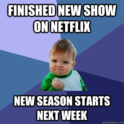 Finished new show on netflix New season starts next week  Success Kid