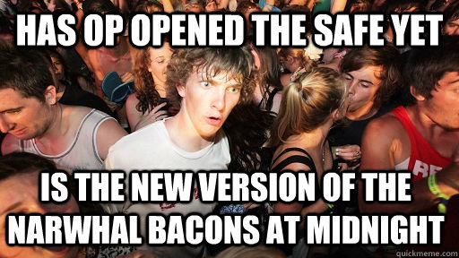 Has OP OPENED THE SAFE YET IS THE NEW version of The Narwhal Bacons at Midnight  Sudden Clarity Clarence