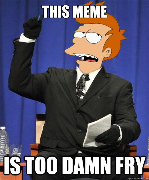 this meme is too damn fry - this meme is too damn fry  Futurama McMillan