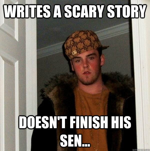 writes a scary story doesn't finish his sen...  Scumbag Steve