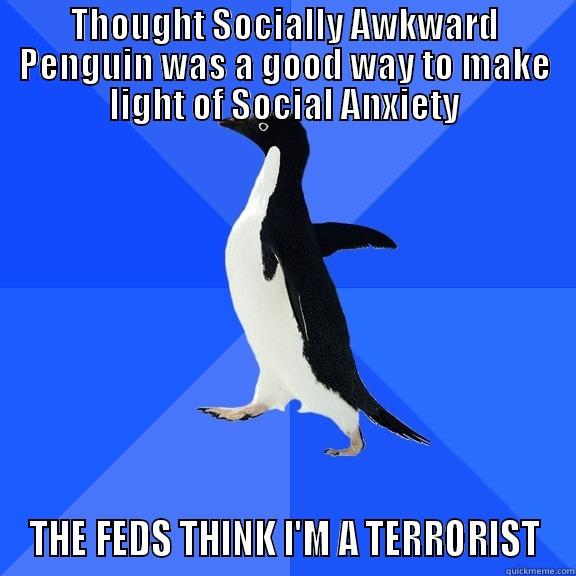 THOUGHT SOCIALLY AWKWARD PENGUIN WAS A GOOD WAY TO MAKE LIGHT OF SOCIAL ANXIETY THE FEDS THINK I'M A TERRORIST Socially Awkward Penguin