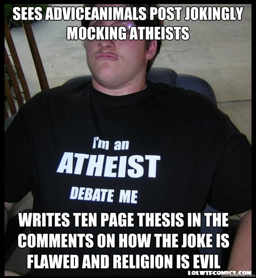 Sees adviceanimals post jokingly mocking atheists writes ten page thesis in the comments on how the joke is flawed and religion is evil  Scumbag Atheist