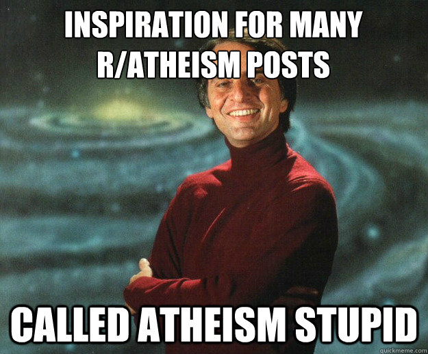 inspiration for many r/atheism posts called atheism stupid - inspiration for many r/atheism posts called atheism stupid  Carl Sagan