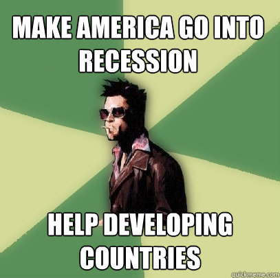 Make america go into recession Help developing countries  Helpful Tyler Durden