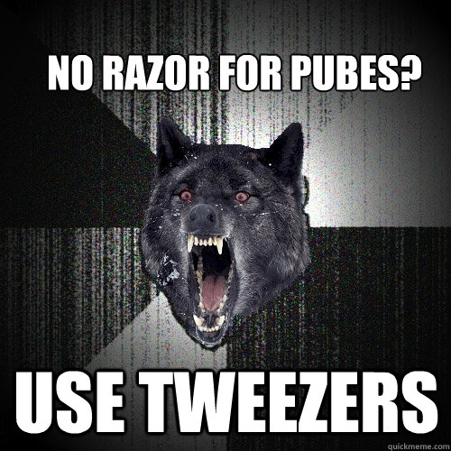 No razor for pubes? USE tweezers  Insanity Wolf