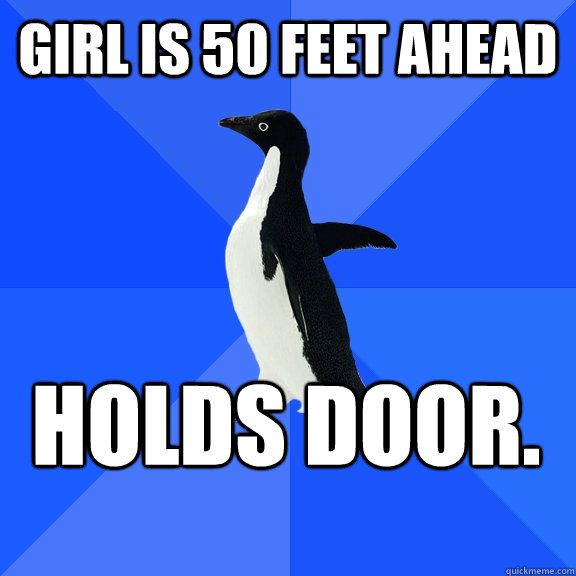 Girl is 50 feet ahead Holds door.  Socially Awkward Penguin