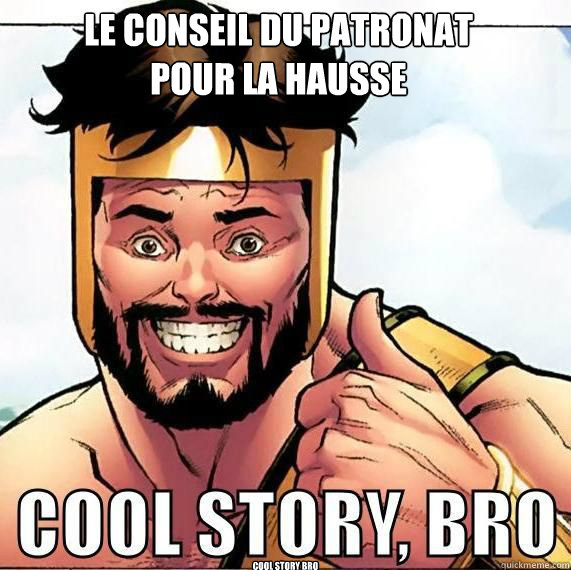 cool story bro Le conseil du patronat pour la hausse  