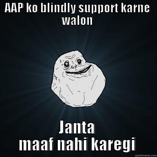 AAP KO BLINDLY SUPPORT KARNE WALON JANTA MAAF NAHI KAREGI Forever Alone