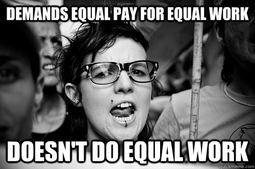 demands equal pay for equal work doesn't do equal work  Hypocrite Feminist