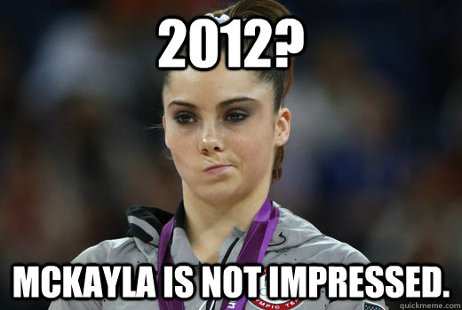 2012? McKayla is not impressed. - 2012? McKayla is not impressed.  Grumpy Mckayla