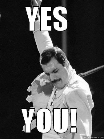 YES  YOU! Freddie Mercury