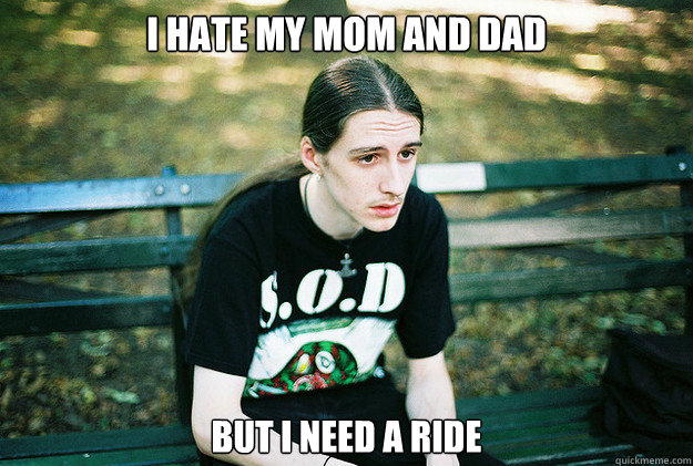 i hate my mom and dad  but i need a ride - i hate my mom and dad  but i need a ride  First World Metal Problems
